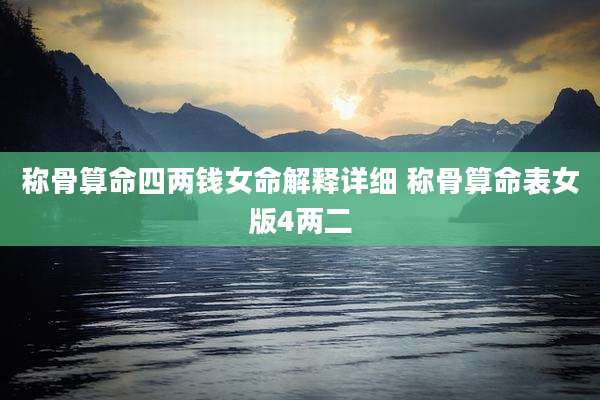 称骨算命四两钱女命解释详细 称骨算命表女版4两二