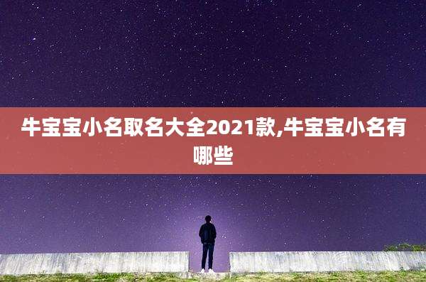 牛宝宝小名取名大全2021款,牛宝宝小名有哪些