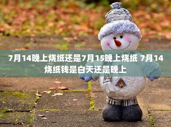 7月14晚上烧纸还是7月15晚上烧纸 7月14烧纸钱是白天还是晚上