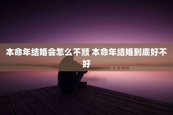 本命年结婚会怎么不顺 本命年结婚到底好不好
