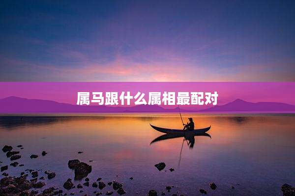 属马跟什么属相最配对