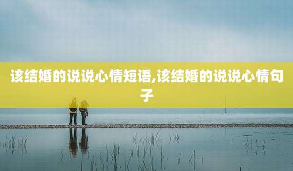 该结婚的说说心情短语,该结婚的说说心情句子