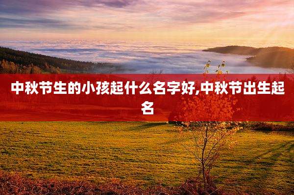中秋节生的小孩起什么名字好,中秋节出生起名