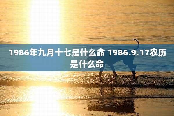 1986年九月十七是什么命 1986.9.17农历是什么命