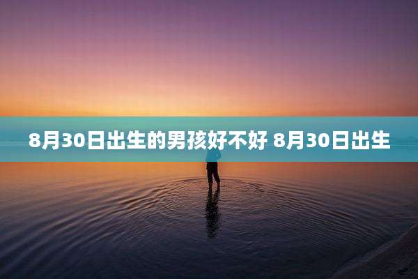 8月30日出生的男孩好不好 8月30日出生