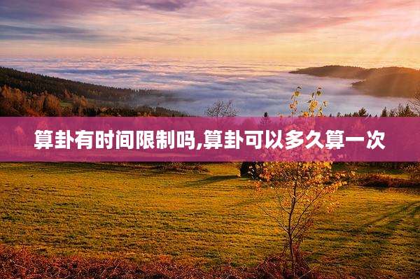 算卦有时间限制吗,算卦可以多久算一次