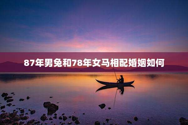 87年男兔和78年女马相配婚姻如何