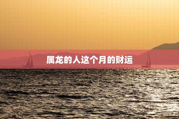 属龙的人这个月的财运