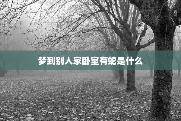 梦到别人家卧室有蛇是什么