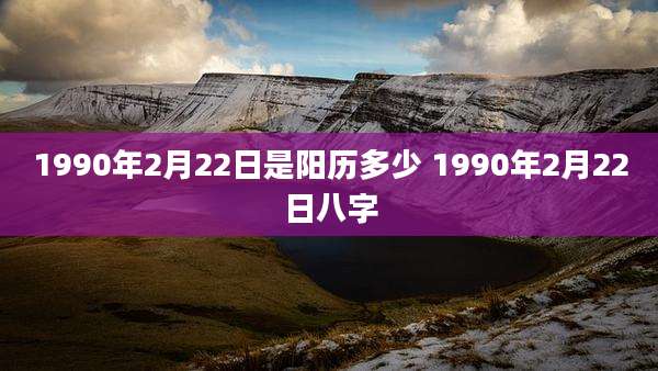 1990年2月22日是阳历多少 1990年2月22日八字