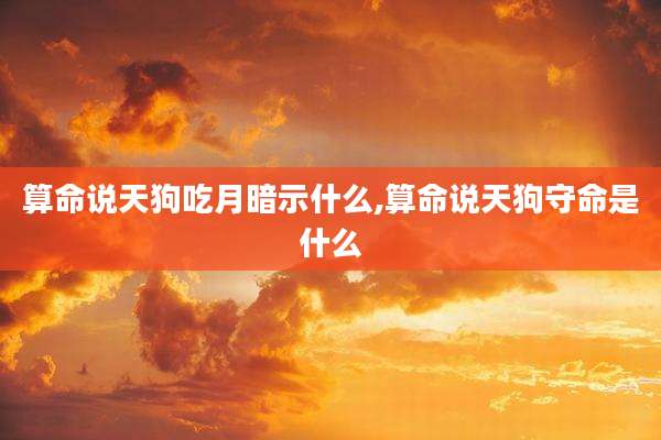 算命说天狗吃月暗示什么,算命说天狗守命是什么
