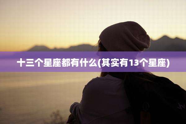 十三个星座都有什么(其实有13个星座)