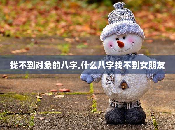 找不到对象的八字,什么八字找不到女朋友