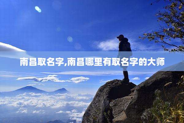 南昌取名字,南昌哪里有取名字的大师