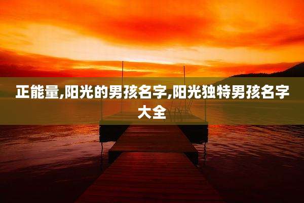 正能量,阳光的男孩名字,阳光独特男孩名字大全