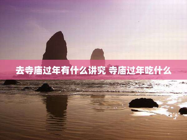 去寺庙过年有什么讲究 寺庙过年吃什么