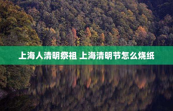 上海人清明祭祖 上海清明节怎么烧纸