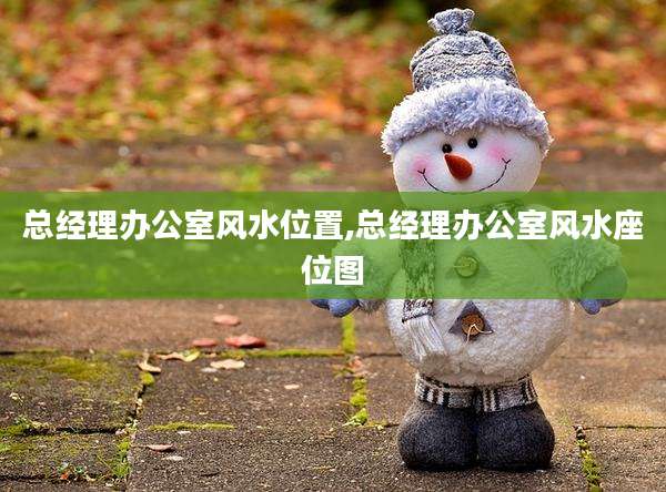 总经理办公室风水位置,总经理办公室风水座位图