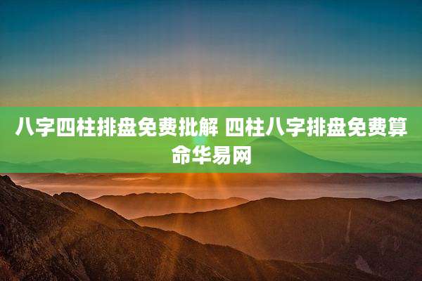 八字四柱排盘免费批解 四柱八字排盘免费算命华易网