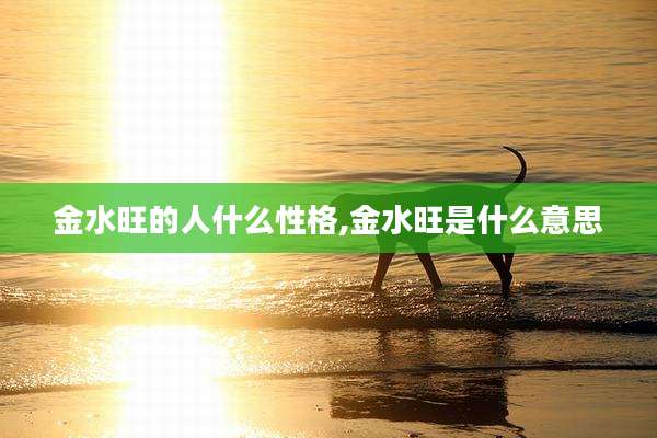 金水旺的人什么性格,金水旺是什么意思