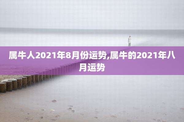 属牛人2021年8月份运势,属牛的2021年八月运势