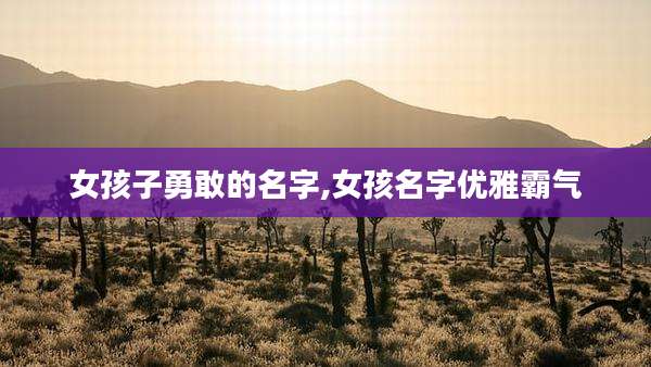 女孩子勇敢的名字,女孩名字优雅霸气