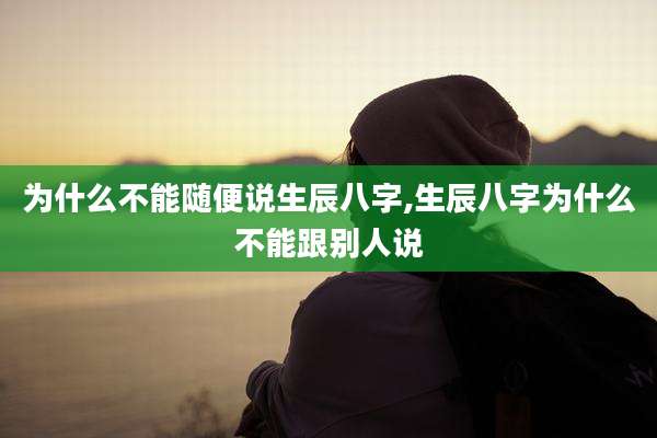 为什么不能随便说生辰八字,生辰八字为什么不能跟别人说