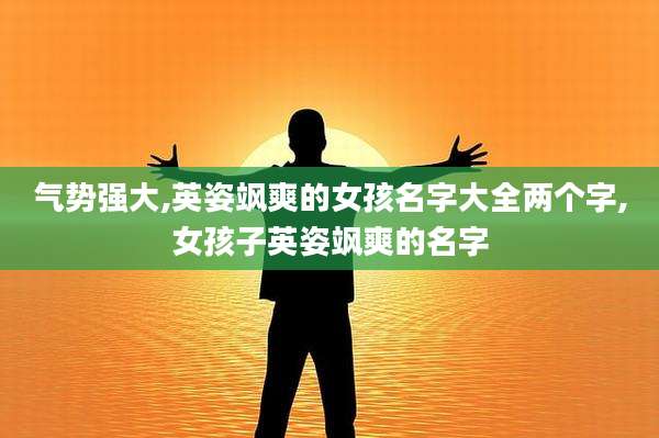 气势强大,英姿飒爽的女孩名字大全两个字,女孩子英姿飒爽的名字