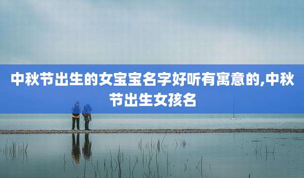 中秋节出生的女宝宝名字好听有寓意的,中秋节出生女孩名