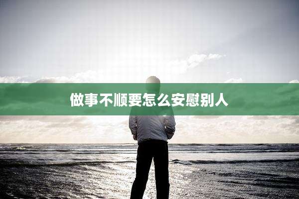 做事不顺要怎么安慰别人
