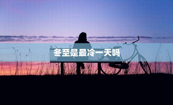 冬至是最冷一天吗