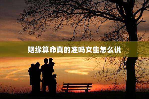 姻缘算命真的准吗女生怎么说