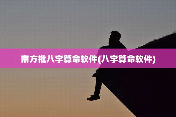 南方批八字算命软件(八字算命软件)