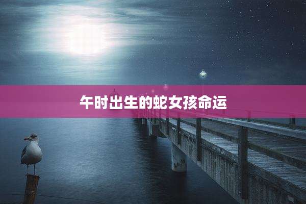 午时出生的蛇女孩命运