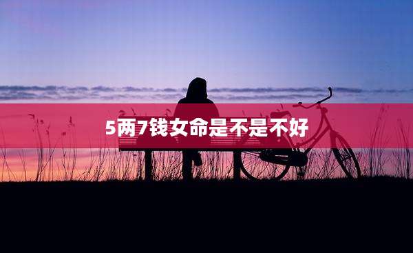 5两7钱女命是不是不好