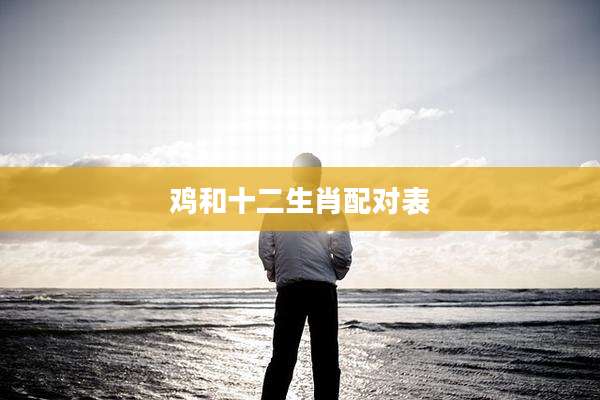 鸡和十二生肖配对表