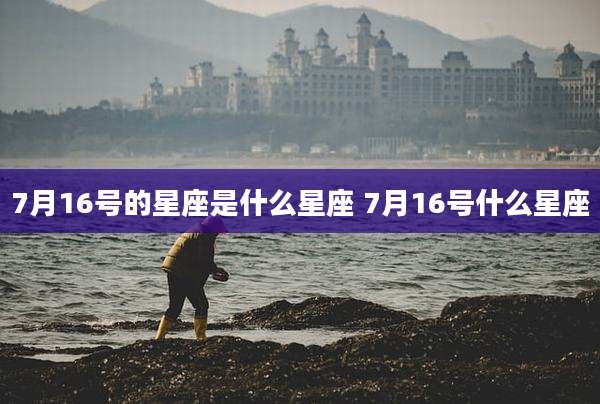 7月16号的星座是什么星座 7月16号什么星座