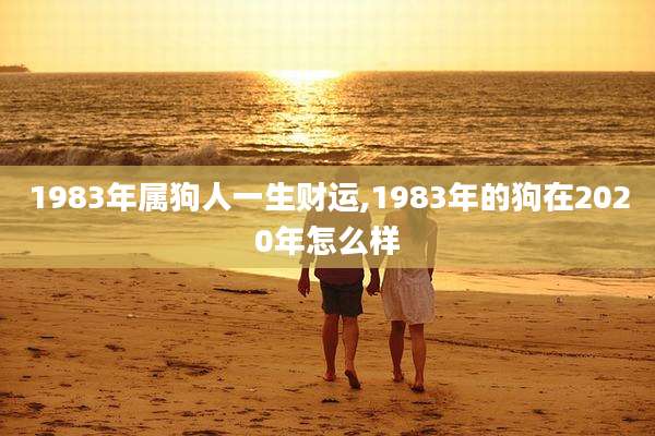 1983年属狗人一生财运,1983年的狗在2020年怎么样