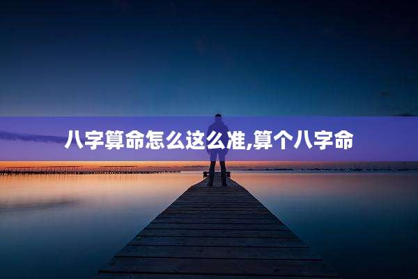 八字算命怎么这么准,算个八字命