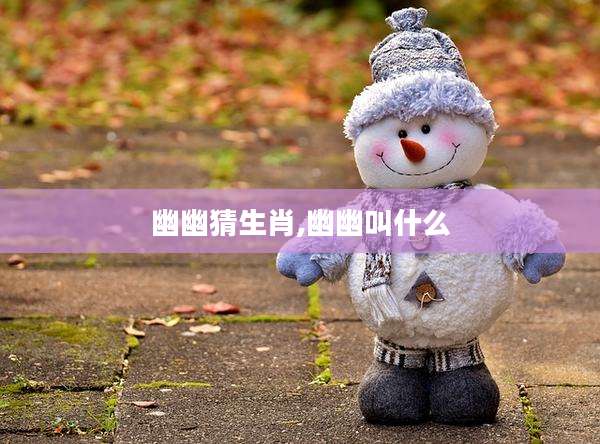 幽幽猜生肖,幽幽叫什么