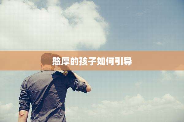 憨厚的孩子如何引导