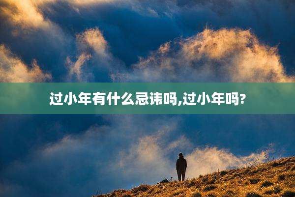 过小年有什么忌讳吗,过小年吗?