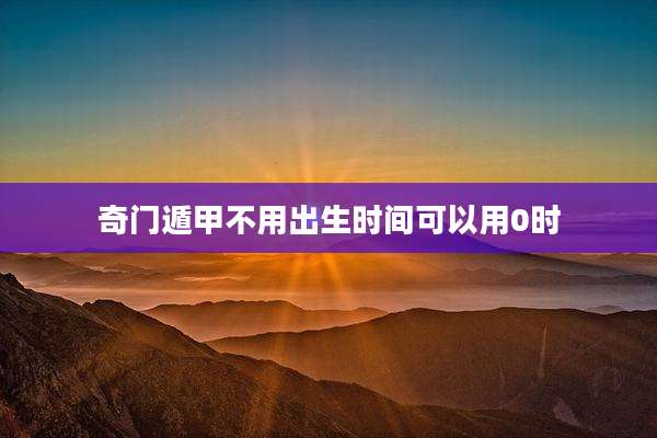 奇门遁甲不用出生时间可以用0时