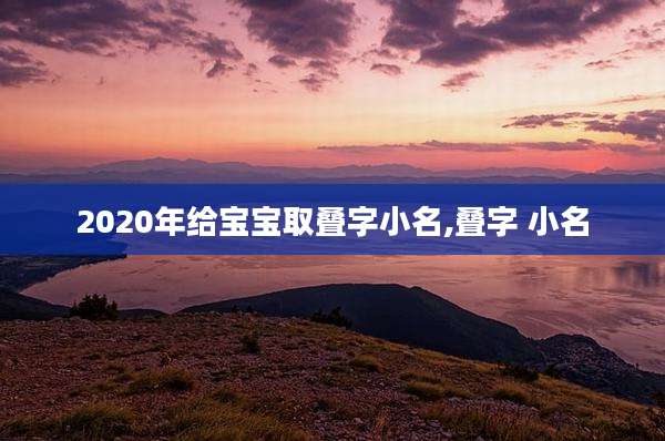 2020年给宝宝取叠字小名,叠字 小名
