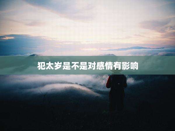 犯太岁是不是对感情有影响
