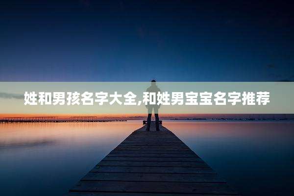姓和男孩名字大全,和姓男宝宝名字推荐