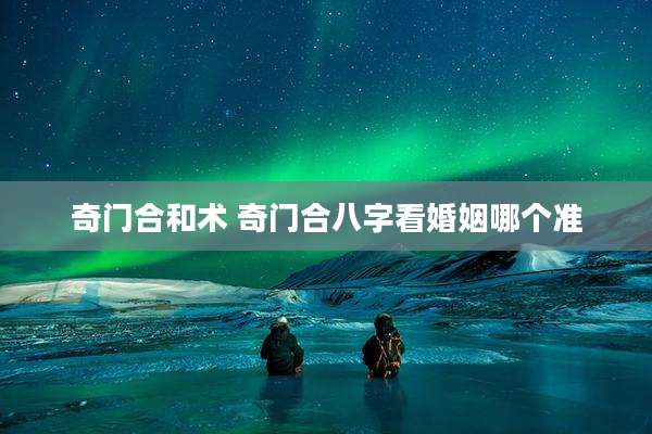 奇门合和术 奇门合八字看婚姻哪个准
