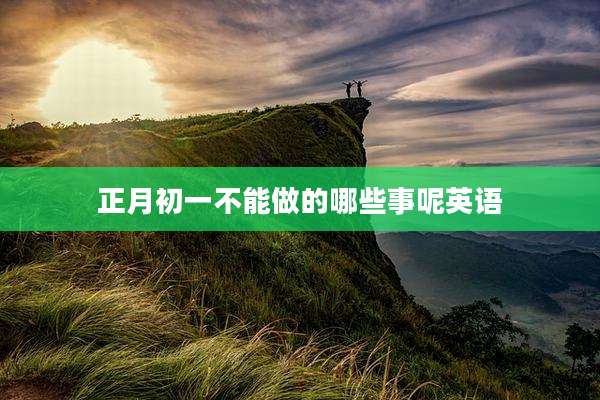正月初一不能做的哪些事呢英语