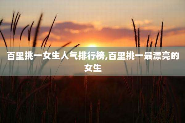 百里挑一女生人气排行榜,百里挑一最漂亮的女生
