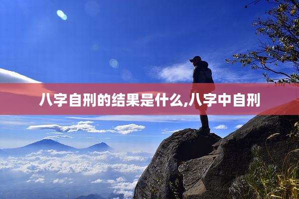 八字自刑的结果是什么,八字中自刑